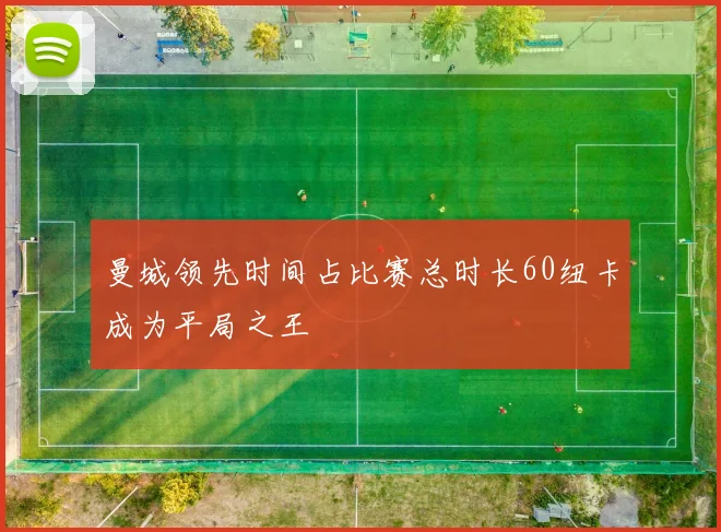 曼城领先时间占比赛总时长60纽卡成为平局之王