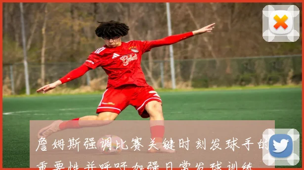 詹姆斯强调比赛关键时刻发球手的重要性并呼吁加强日常发球训练