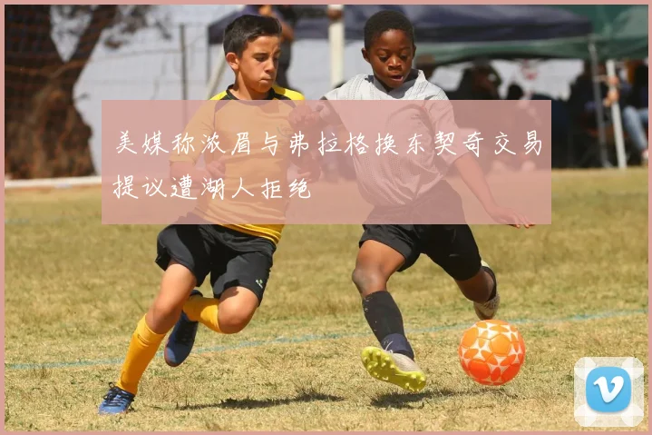美媒称浓眉与弗拉格换东契奇交易提议遭湖人拒绝