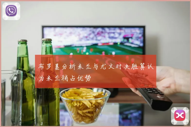布罗基分析米兰与尤文对决胜算认为米兰稍占优势
