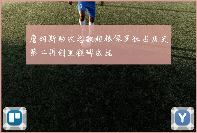 詹姆斯助攻总数超越保罗独占历史第二再创里程碑成就