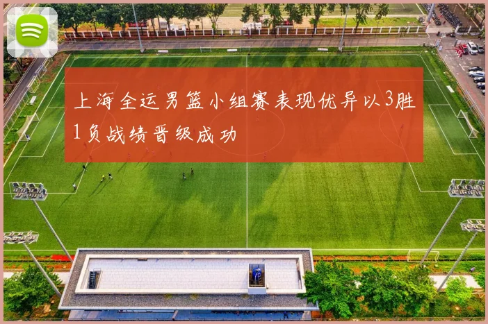 上海全运男篮小组赛表现优异以3胜1负战绩晋级成功