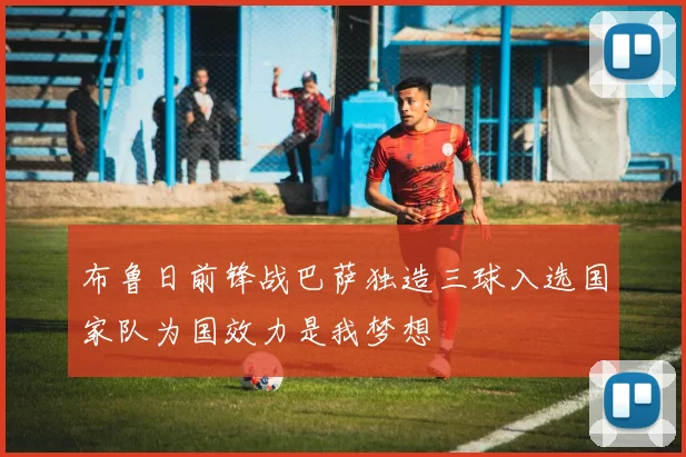 布鲁日前锋战巴萨独造三球入选国家队为国效力是我梦想