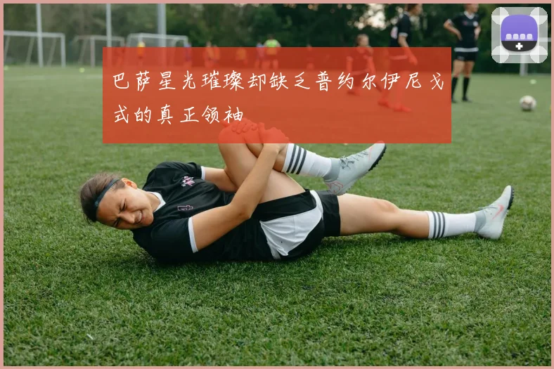 巴萨星光璀璨却缺乏普约尔伊尼戈式的真正领袖