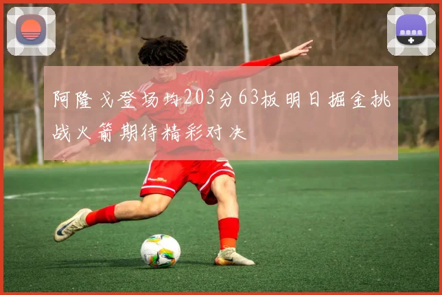 阿隆戈登场均203分63板明日掘金挑战火箭期待精彩对决
