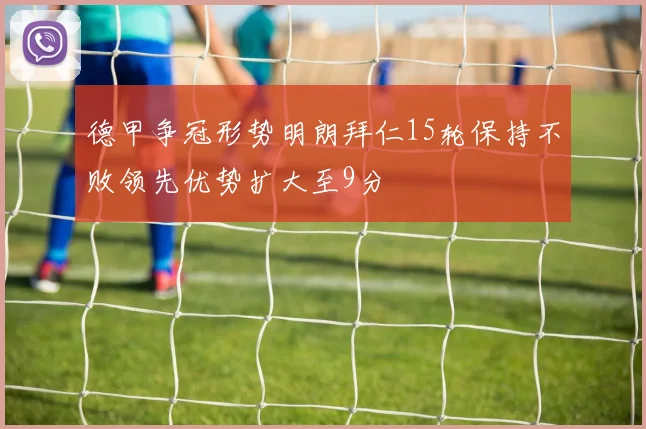 德甲争冠形势明朗拜仁15轮保持不败领先优势扩大至9分