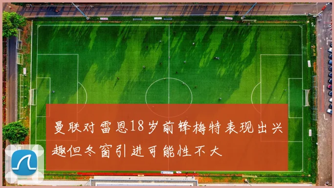 曼联对雷恩18岁前锋梅特表现出兴趣但冬窗引进可能性不大