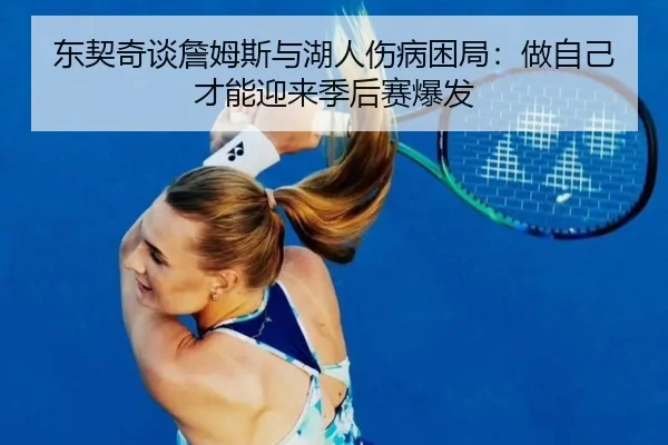 东契奇谈詹姆斯与湖人伤病困局：做自己才能迎来季后赛爆发 - milan